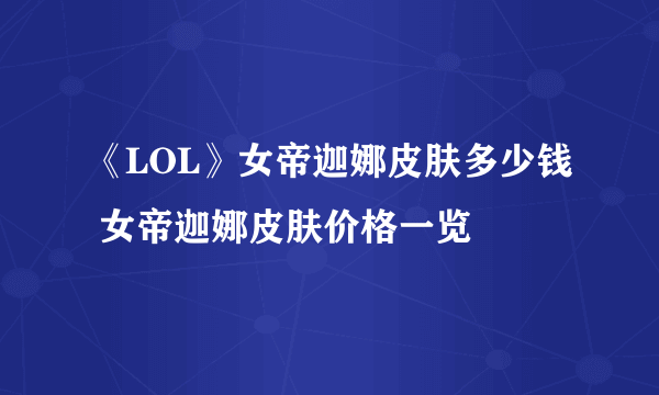 《LOL》女帝迦娜皮肤多少钱 女帝迦娜皮肤价格一览