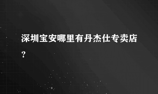 深圳宝安哪里有丹杰仕专卖店？