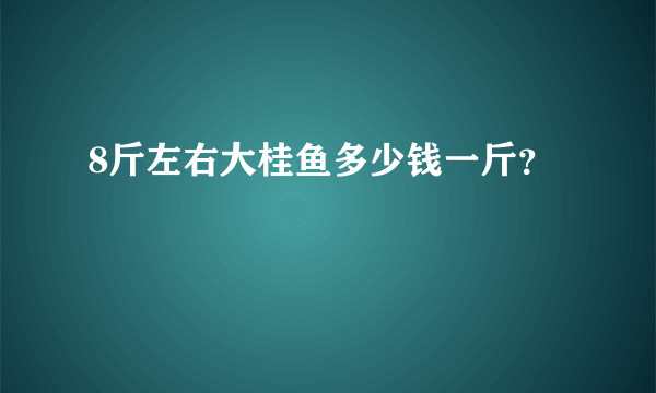 8斤左右大桂鱼多少钱一斤？