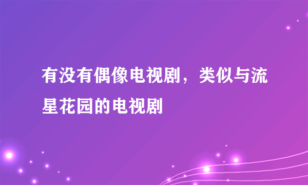 有没有偶像电视剧，类似与流星花园的电视剧