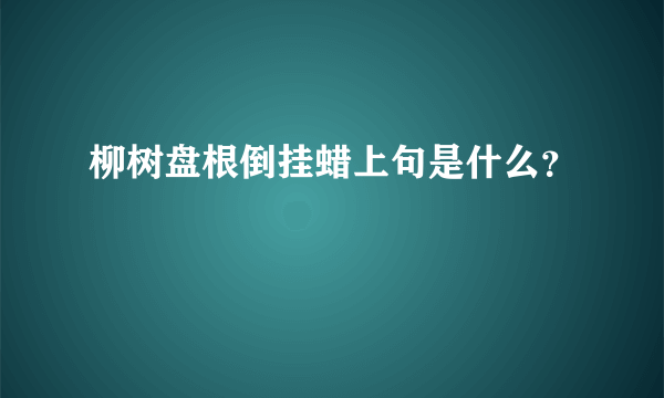 柳树盘根倒挂蜡上句是什么？