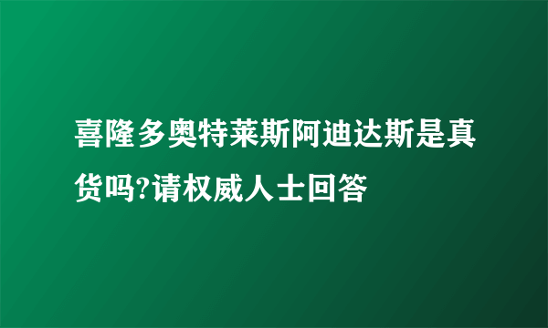 喜隆多奥特莱斯阿迪达斯是真货吗?请权威人士回答