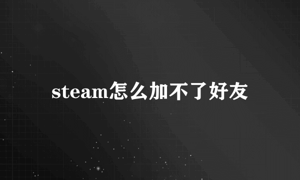 steam怎么加不了好友