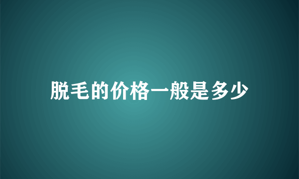 脱毛的价格一般是多少