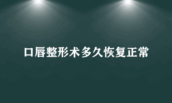 口唇整形术多久恢复正常