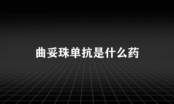 曲妥珠单抗是什么药