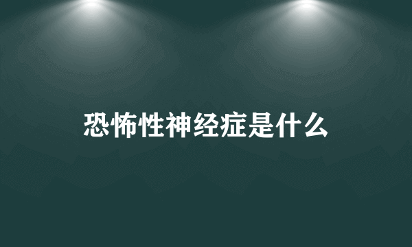 恐怖性神经症是什么