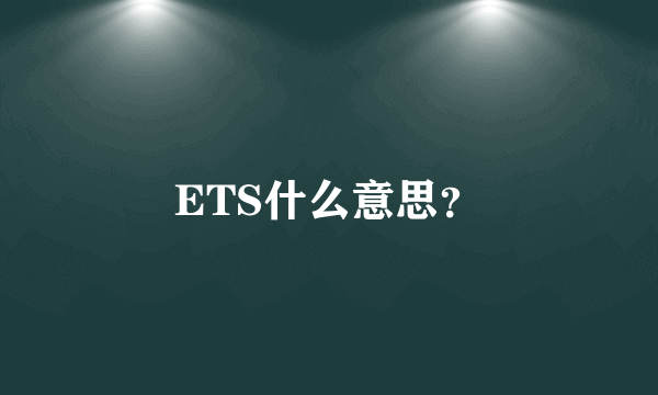 ETS什么意思？