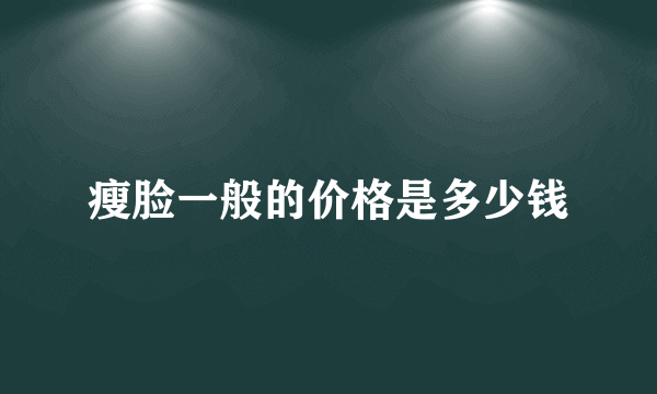 瘦脸一般的价格是多少钱