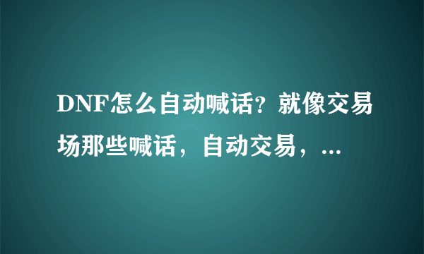 DNF怎么自动喊话？就像交易场那些喊话，自动交易，怎么弄？