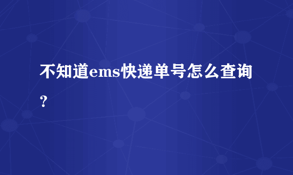 不知道ems快递单号怎么查询？