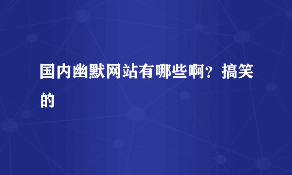国内幽默网站有哪些啊？搞笑的