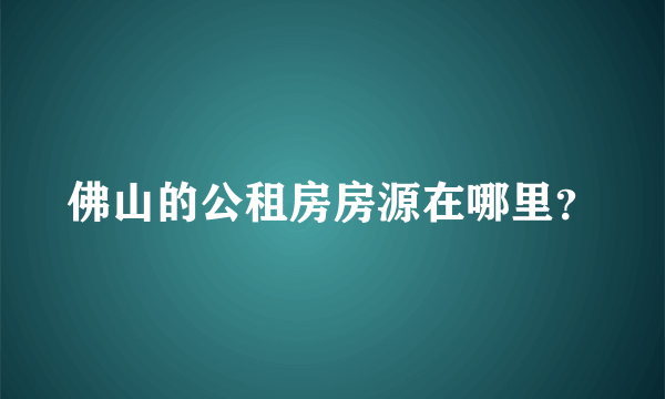 佛山的公租房房源在哪里？