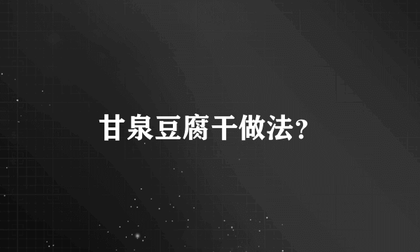 甘泉豆腐干做法？