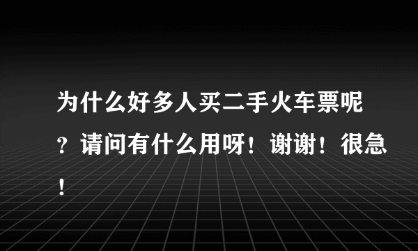 为什么好多人买二手火车票呢？请问有什么用呀！谢谢！很急！