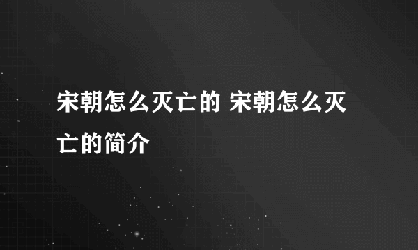 宋朝怎么灭亡的 宋朝怎么灭亡的简介