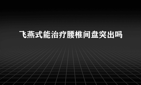 飞燕式能治疗腰椎间盘突出吗