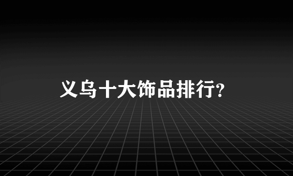 义乌十大饰品排行？