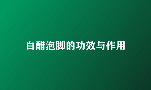 白醋泡脚的功效与作用