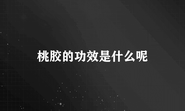 桃胶的功效是什么呢