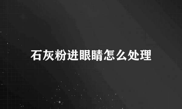 石灰粉进眼睛怎么处理