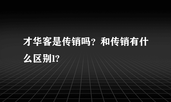 才华客是传销吗？和传销有什么区别l?