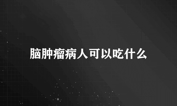 脑肿瘤病人可以吃什么