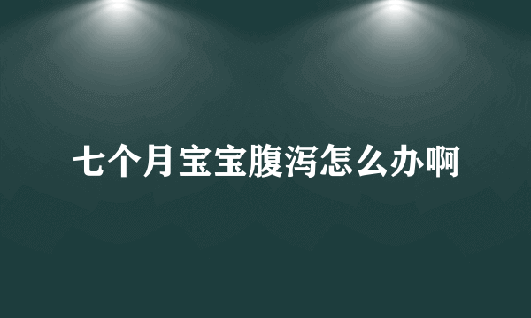 七个月宝宝腹泻怎么办啊