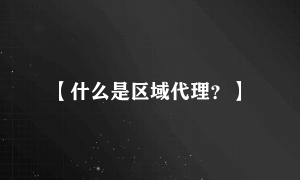 【什么是区域代理？】