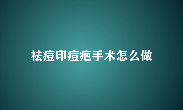 祛痘印痘疤手术怎么做