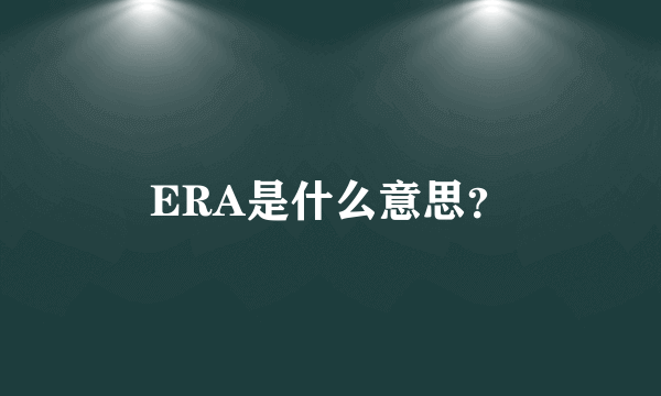 ERA是什么意思？