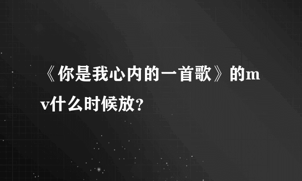 《你是我心内的一首歌》的mv什么时候放？