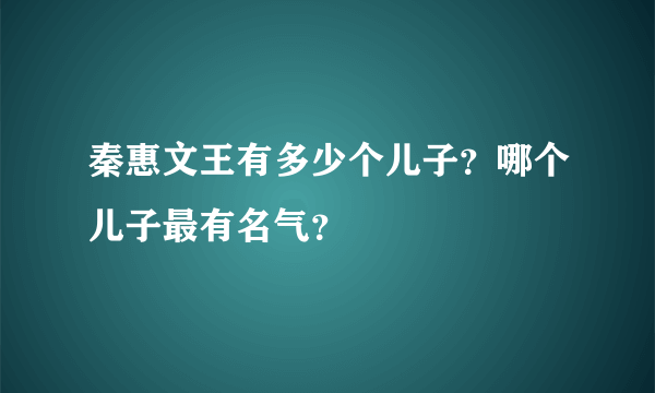 秦惠文王有多少个儿子？哪个儿子最有名气？