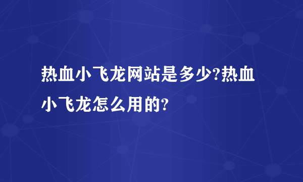 热血小飞龙网站是多少?热血小飞龙怎么用的?