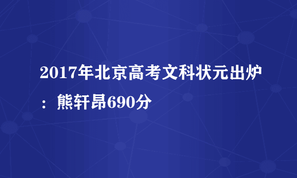 2017年北京高考文科状元出炉：熊轩昂690分