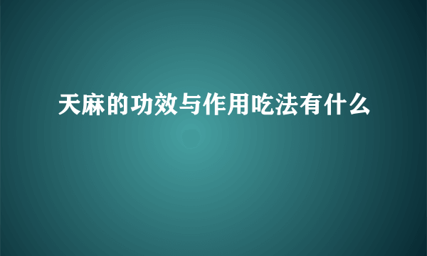 天麻的功效与作用吃法有什么