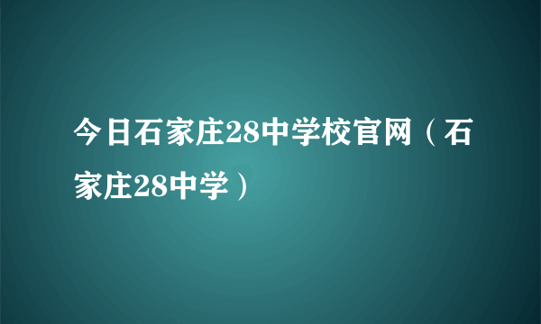 今日石家庄28中学校官网（石家庄28中学）