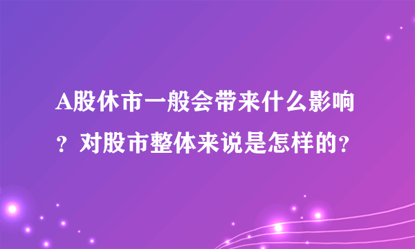 A股休市一般会带来什么影响？对股市整体来说是怎样的？