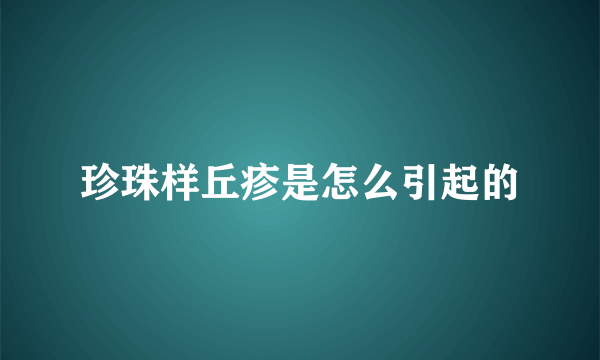 珍珠样丘疹是怎么引起的