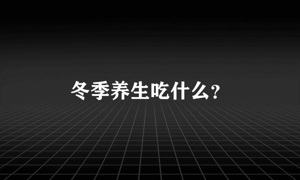 冬季养生吃什么？