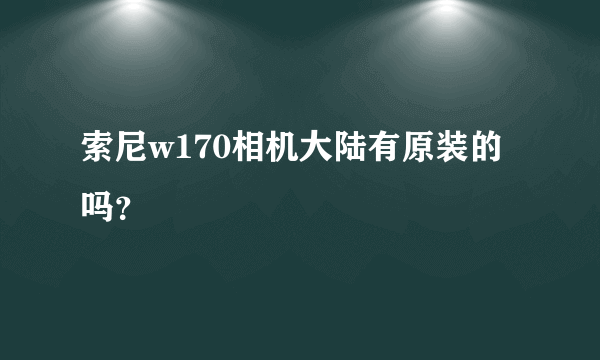索尼w170相机大陆有原装的吗？