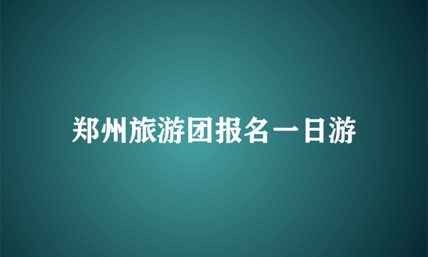郑州旅游团报名一日游