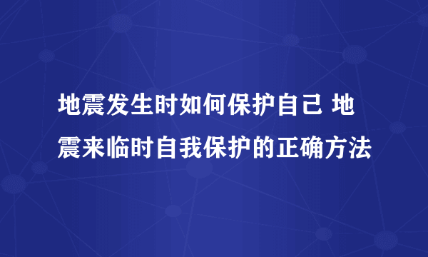 地震发生时如何保护自己 地震来临时自我保护的正确方法
