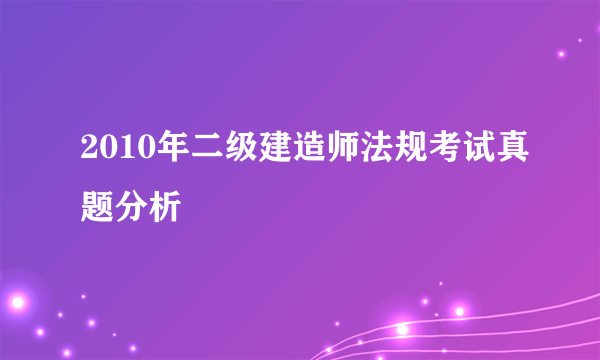 2010年二级建造师法规考试真题分析