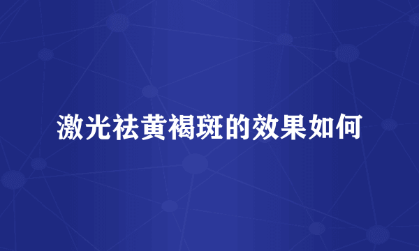激光祛黄褐斑的效果如何