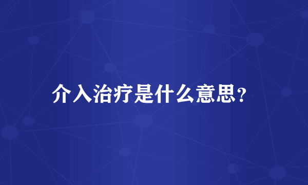 介入治疗是什么意思？