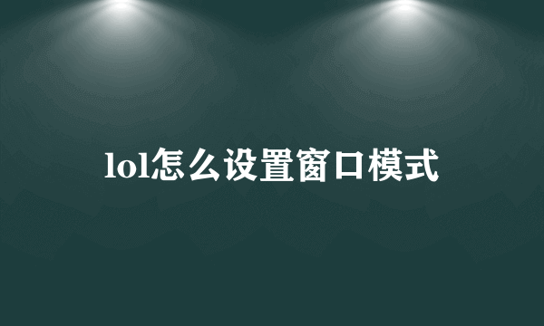 lol怎么设置窗口模式