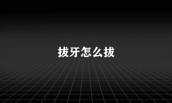 拔牙怎么拔
