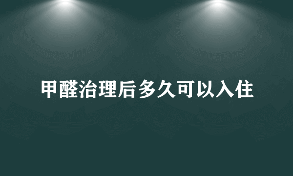 甲醛治理后多久可以入住