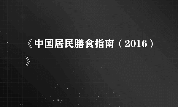 《中国居民膳食指南（2016）》
